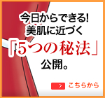 今日からできる!美肌に近づく「５つの秘法」公開。