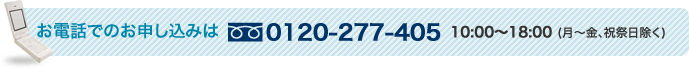 お電話でのお申し込みは 0120-277-405 10:00～18:00 (月～金、祝祭日除く)