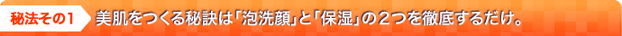 美肌をつくる秘訣は「泡洗顔」と「保湿」の２つを徹底するだけ。